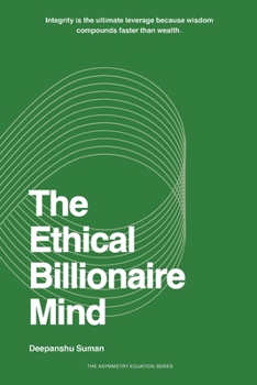 The Ethical Billionaire Mind: How to Think, Decide, and Act with Clarity, Wisdom, and Purpose