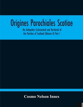 Paperback Origines Parochiales Scotiae. The Antiquities Ecclesiastical And Territorial Of The Parishes Of Scotland (Volume Ii) Part I Book