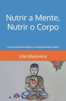 Nutrir a Mente, Nutrir o Corpo: Uma introdução ao Budismo e à Nutrição de Base Vegetal (Portuguese Edition)