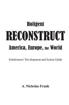 Paperback Holigent Reconstruct America, Europe, the World: Solutioneers' Development and Action Guide Book