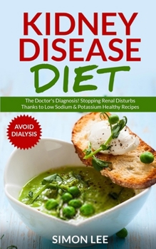 Paperback Kidney Disease Diet: The Doctor's Diagnosis! Stopping Renal Disturbs Thanks To Low Sodium & Potassium Healthy Recipes [AVOID DIALYSIS] Book