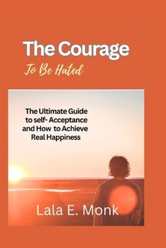 Paperback The courage to Be Hated: The Ultimate Guide to Self -Acceptance and How to Achieve Real Happiness Book