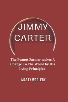 Paperback Jimmy Carter: The Peanut Farmer Makes A Change To The World By His Living Principles Book