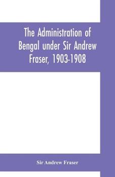 Paperback The Administration of Bengal under Sir Andrew Fraser, 1903-1908 Book