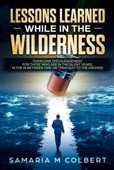 Paperback Lessons Learned in the Wilderness: Overcoming Discouragement: For Those Who Are in the Silent Years, in the in Between Time on Their Way to the Promis Book