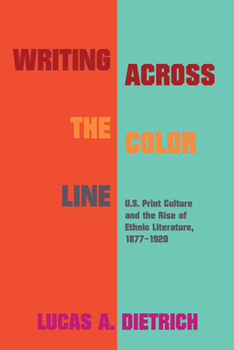 Writing across the Color Line: U.S. Print Culture and the Rise of Ethnic Literature, 1877-1920 - Book  of the Studies in Print Culture and the History of the Book