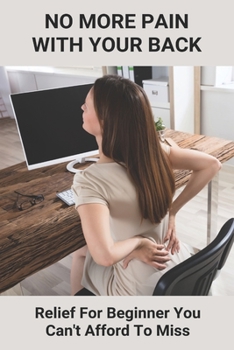 Paperback No More Pain With Your Back: Relief For Beginner You Can't Afford To Miss Book