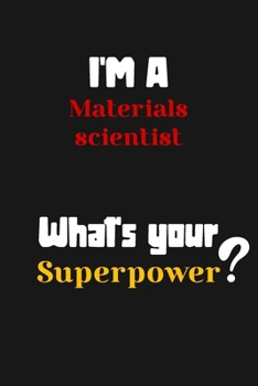 Paperback I'm a Materials scientist... What's your Superpower: Lined Journal / Notebook /planner/ dairy/ Logbook Gift for your friends, Boss or Coworkers, 120 P Book