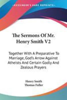 Paperback The Sermons Of Mr. Henry Smith V2: Together With A Preparative To Marriage, God's Arrow Against Atheists And Certain Godly And Zealous Prayers Book