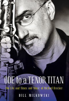 Hardcover Ode to a Tenor Titan: The Life and Times and Music of Michael Brecker Book