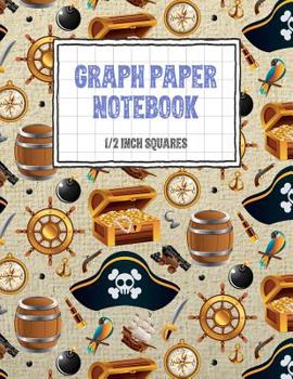 Graph Paper Notebook 1/2 Inch Squares: Pirate Themed 0.50" Square Quad Ruled, 120 Pages, 8.5" x 11" Non-perforated Graphing Notebook (8.5" x 11" Graph Paper Notebooks with 1/2 Inch Squares)