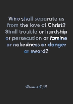 Romans 8:35 Notebook: Who shall separate us from the love of Christ? Shall trouble or hardship or persecution or famine or nakedness or danger or ... Christian Journal/Diary Gift, Doodle Present