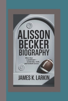 ALISSON BECKER BIOGRAPHY: More Than a Goalkeeper – Leadership, Faith, and Football Success