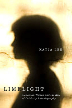 Limelight : Canadian Women and the Rise of Celebrity Autobiography - Book  of the Life Writing