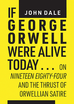 Paperback If George Orwell Were Alive Today...: On Nineteen Eighty-Four and the Thrust of Orwellian Satire Book