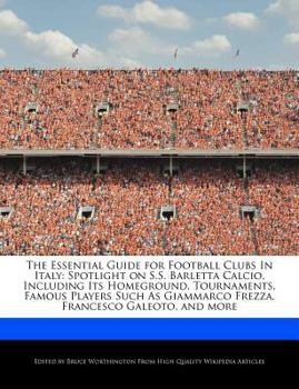 The Essential Guide for Football Clubs in Italy : Spotlight on S. S. Barletta Calcio, Including Its Homeground, Tournaments, Famous Players Such As Giam