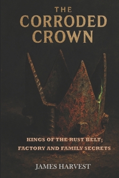 Paperback The Corroded Crown: Kings of the Rust Belt; Factory and Family Secrets Book