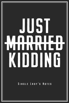 Just Married Just Kidding - Single Lady's Notes: Single Notebook For Unwed Singles & Single Ladies Journal Diary Planner (Ruled Paper, 120 Lined Pages, 6 x 9) Perfect Ironic Gift For Flirting & Dating