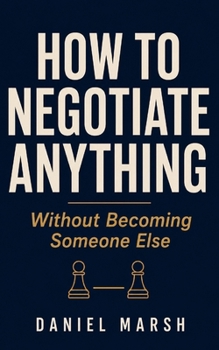 How to Negotiate Anything Without Becoming Someone Else: A Quiet Professional's Guide to Salary, Clients, and Hard Conversations Without Aggression, Scripts, or Pretending to Be Chris Voss