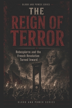 The Reign of Terror: Robespierre and the French Revolution Turned Inward