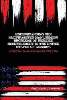 Understanding the Multifaceted Management Problems of Refugee Resettlement in the United States of America: The Only War That the United States Is Unlikely to Win