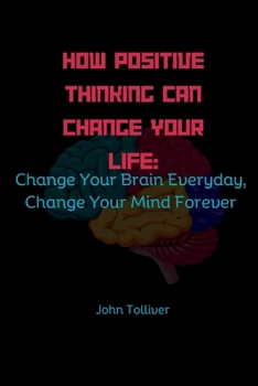 Paperback How Positive Thinking Can Change Your Life: Change Your Brain Everyday, Change Your Mind Forever Book