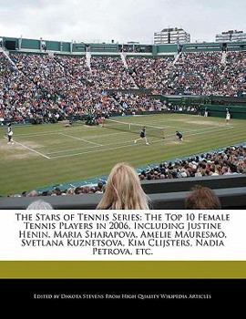 Paperback The Stars of Tennis Series: The Top 10 Female Tennis Players in 2006, Including Justine Henin, Maria Sharapova, Amelie Mauresmo, Svetlana Kuznetso Book