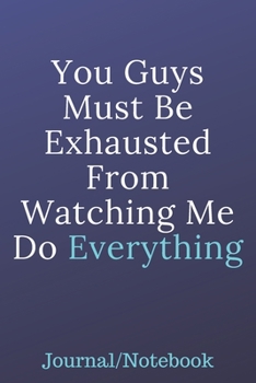 Paperback You Guys Must Be Exhausted From Watching Me Do Everything: Journal Notebook Book