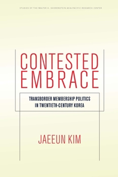 Contested Embrace: Transborder Membership Politics in Twentieth-Century Korea - Book  of the Studies of the Walter H. Shorenstein Asia-Pacific Research Center