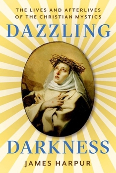 Hardcover Dazzling Darkness: The Lives and Afterlives of the Christian Mystics Book