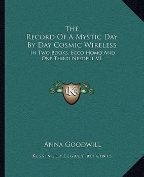 The Record Of A Mystic Day By Day Cosmic Wireless: In Two Books, Ecco Homo And One Thing Needful V1