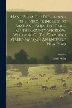 Paperback Hand Book For Dublin And Its Environs, Including Bray And Adjacent Parts Of The County Wicklow, With Map Of The City, And Street-maps On An Entirely N Book