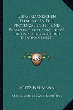 Paperback Die Germanischen Elemente In Der Provenzalischen Und Franzosischen Sprache V1: Die Einfachen Vocale Und Diphthonge (1876) [German] Book