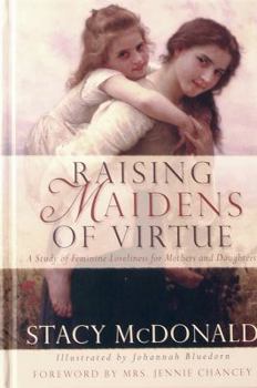 Hardcover Raising Maidens of Virtue: A Study of Feminine Loveliness for Mothers and Daughters Book