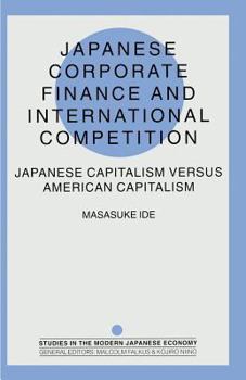 Japanese Corporate Finance and International Competition: Japanese Capitalism Versus American Capitalism (Studies in the Modern Japanese Economy)