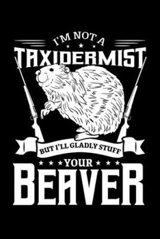 I'm Not a Taxidermist But I'll Gladly Stuff Your Beaver: Hunting Notebook to Write in, 6x9, Lined, 120 Pages Journal