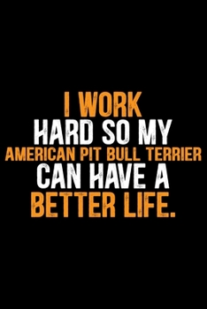 I Work Hard So My American Pit Bull Terrier Can Have a Better Life: Cool American Pit Bull Terrier Dog Journal Notebook - Funny American Pit Bull ... Bull Terrier Owner Gifts. 6 x 9 in 120 pages