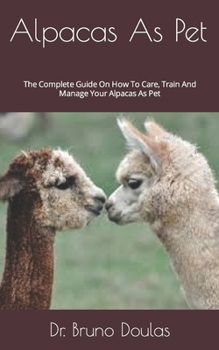 Paperback Alpacas As Pet: The Complete Guide On How To Care, Train And Manage Your Alpacas As Pet Book