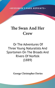 Hardcover The Swan And Her Crew: Or The Adventures Of Three Young Naturalists And Sportsmen On The Broads And Rivers Of Norfolk (1889) Book