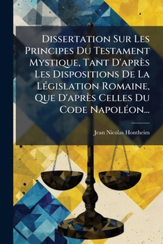 Paperback Dissertation Sur Les Principes Du Testament Mystique, Tant D'après Les Dispositions De La Législation Romaine, Que D'après Celles Du Code Napoléon... [French] Book
