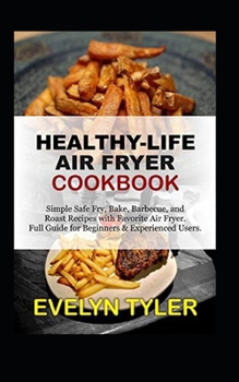 Paperback Healthy-Life Air Fryer Cookbook: Simple Safe Fry, Bake, Barbecue, and Roast Recipes with Favorite Air Fryer Full Guide for Beginners & Experienced Use Book