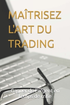 Paperback Maîtrisez l'Art Du Trading: Gagner de l'argent en temps de crise [French] Book