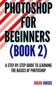 Paperback Photoshop for Beginners (Book)2: An extensive guide to learning the basics of Photoshop Book