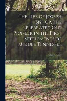 Paperback The Life of Joseph Bishop, the Celebrated old Pioneer in the First Settlements of Middle Tennessee Book