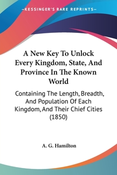 Paperback A New Key To Unlock Every Kingdom, State, And Province In The Known World: Containing The Length, Breadth, And Population Of Each Kingdom, And Their C Book