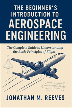 Paperback The Beginner's Introduction to Aerospace Engineering: The Complete Guide to Understanding the Basic Principles of Flight Book