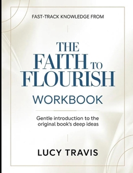 Fast-Track Knowledge From The Faith To Flourish: Gentle Introduction To The Original Book's Deep Ideas