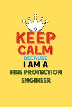 Paperback Keep Calm Because I Am A Fire Protection Engineer - Funny Fire Protection Engineer Notebook And Journal Gift: Lined Notebook / Journal Gift, 120 Pages Book