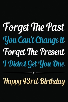 Paperback Forget The Past You Can't Change It Forget The Present I Didn't Get You One Happy 43rd Birthday: Funny 43rd Birthday Gift Journal / Notebook / 43 Year Book