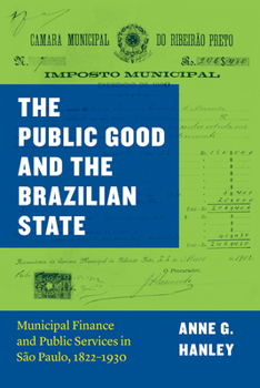 Hardcover The Public Good and the Brazilian State: Municipal Finance and Public Services in São Paulo, 1822-1930 Book